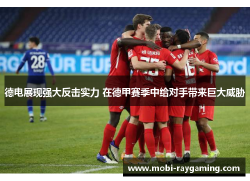 德电展现强大反击实力 在德甲赛季中给对手带来巨大威胁