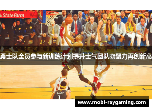 勇士队全员参与新训练计划提升士气团队凝聚力再创新高