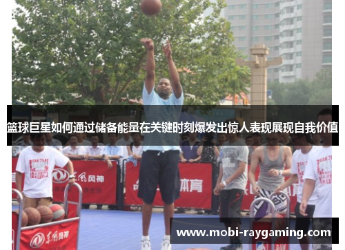 篮球巨星如何通过储备能量在关键时刻爆发出惊人表现展现自我价值