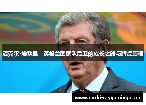 迈克尔·埃默里：英格兰国家队后卫的成长之路与辉煌历程