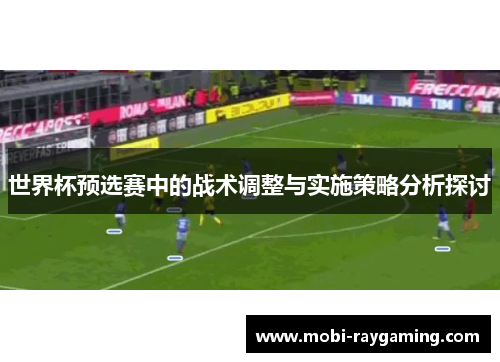 世界杯预选赛中的战术调整与实施策略分析探讨