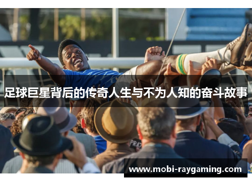 足球巨星背后的传奇人生与不为人知的奋斗故事