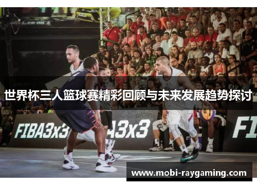 世界杯三人篮球赛精彩回顾与未来发展趋势探讨