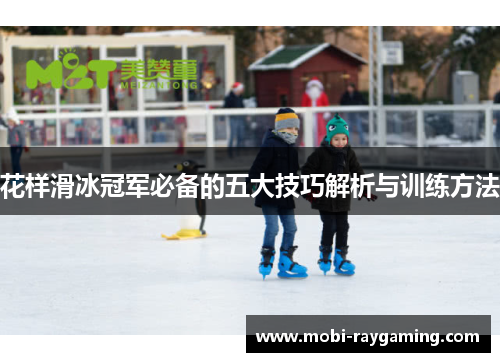 花样滑冰冠军必备的五大技巧解析与训练方法